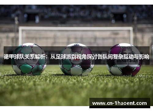德甲球队关系解析：从足球派别视角探讨各队间复杂互动与影响