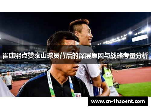 崔康熙点赞泰山球员背后的深层原因与战略考量分析