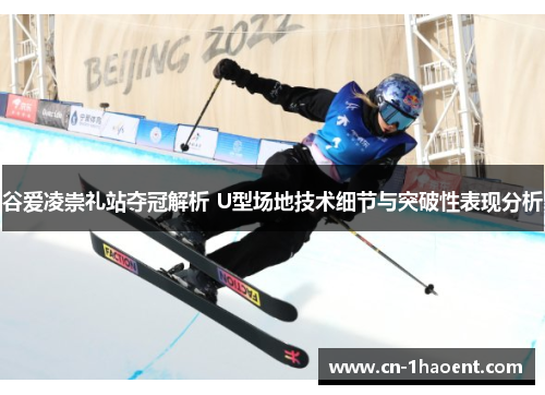 谷爱凌崇礼站夺冠解析 U型场地技术细节与突破性表现分析