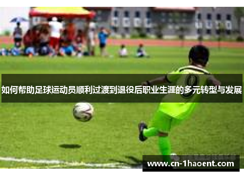 如何帮助足球运动员顺利过渡到退役后职业生涯的多元转型与发展