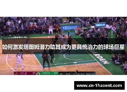 如何激发塔图姆潜力助其成为更具统治力的球场巨星