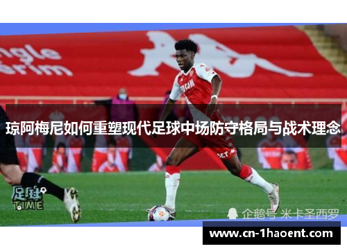 琼阿梅尼如何重塑现代足球中场防守格局与战术理念
