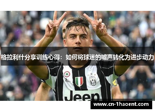 格拉利什分享训练心得：如何将球迷的嘘声转化为进步动力