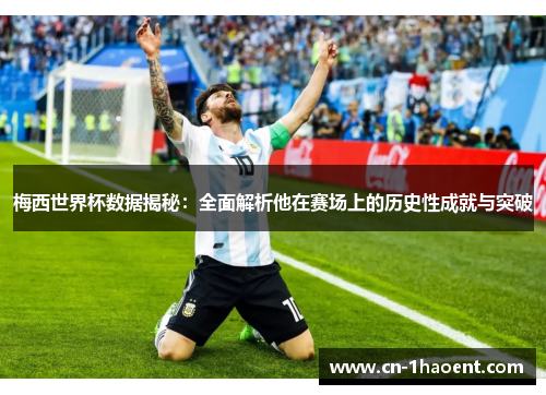梅西世界杯数据揭秘：全面解析他在赛场上的历史性成就与突破