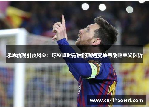 球场新规引领风潮：球霸崛起背后的规则变革与战略意义探析