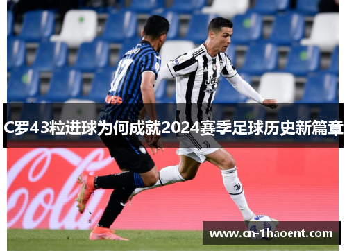 C罗43粒进球为何成就2024赛季足球历史新篇章