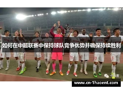 如何在中超联赛中保持球队竞争优势并确保持续胜利