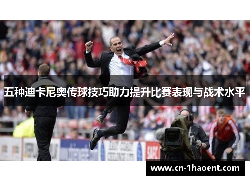 五种迪卡尼奥传球技巧助力提升比赛表现与战术水平