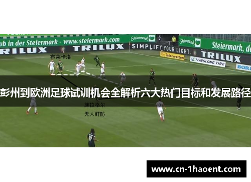 彭州到欧洲足球试训机会全解析六大热门目标和发展路径