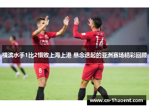横滨水手1比2惜败上海上港 悬念迭起的亚洲赛场精彩回顾