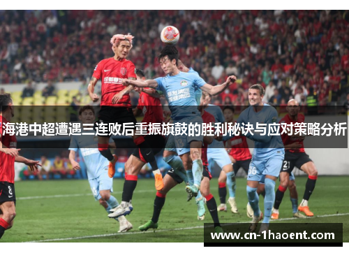 海港中超遭遇三连败后重振旗鼓的胜利秘诀与应对策略分析