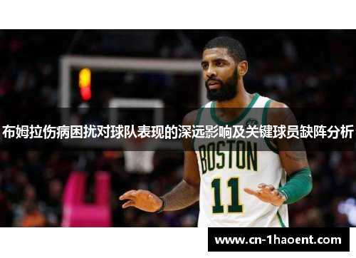 布姆拉伤病困扰对球队表现的深远影响及关键球员缺阵分析
