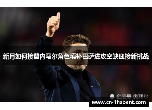 新月如何接替内马尔角色填补巴萨进攻空缺迎接新挑战