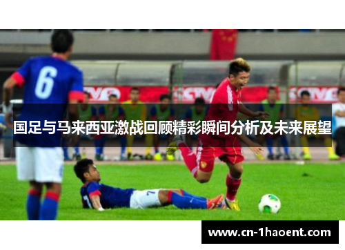 国足与马来西亚激战回顾精彩瞬间分析及未来展望
