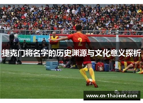 捷克门将名字的历史渊源与文化意义探析