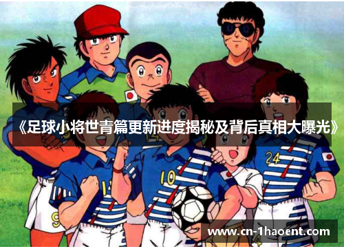 《足球小将世青篇更新进度揭秘及背后真相大曝光》
