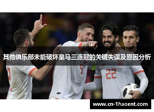 其他俱乐部未能破坏皇马三连冠的关键失误及原因分析