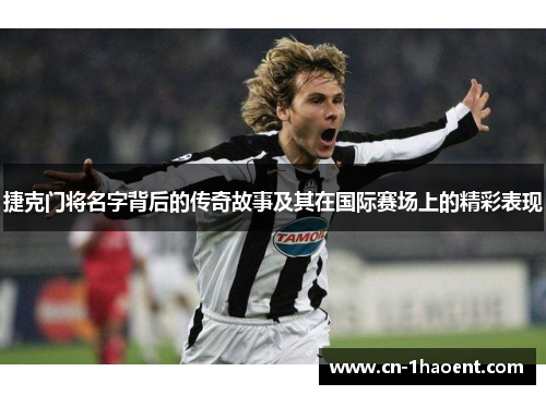 捷克门将名字背后的传奇故事及其在国际赛场上的精彩表现