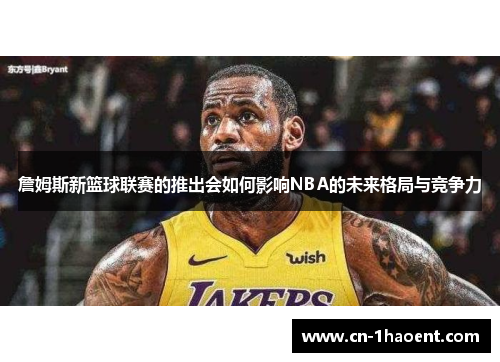 詹姆斯新篮球联赛的推出会如何影响NBA的未来格局与竞争力