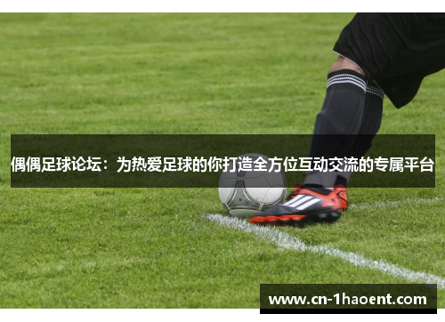 偶偶足球论坛：为热爱足球的你打造全方位互动交流的专属平台