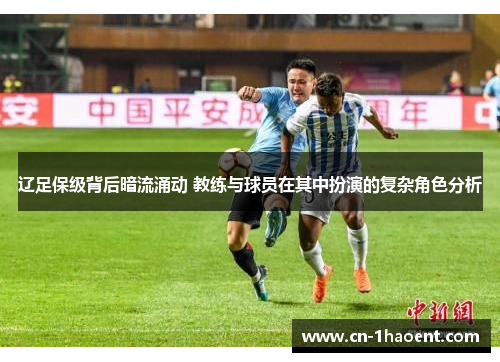 辽足保级背后暗流涌动 教练与球员在其中扮演的复杂角色分析