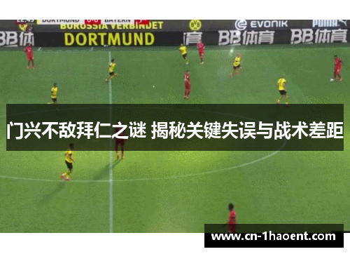 门兴不敌拜仁之谜 揭秘关键失误与战术差距
