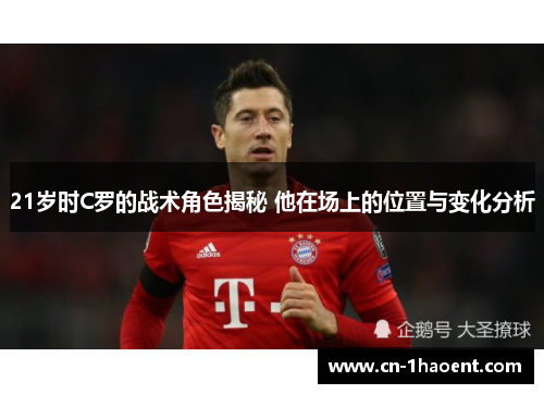 21岁时C罗的战术角色揭秘 他在场上的位置与变化分析