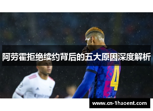 阿劳霍拒绝续约背后的五大原因深度解析