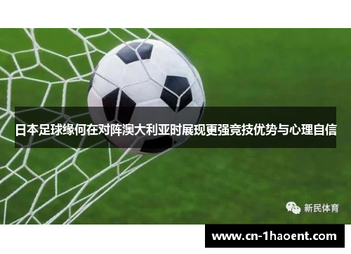 日本足球缘何在对阵澳大利亚时展现更强竞技优势与心理自信