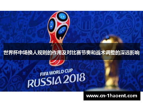 世界杯中场换人规则的作用及对比赛节奏和战术调整的深远影响