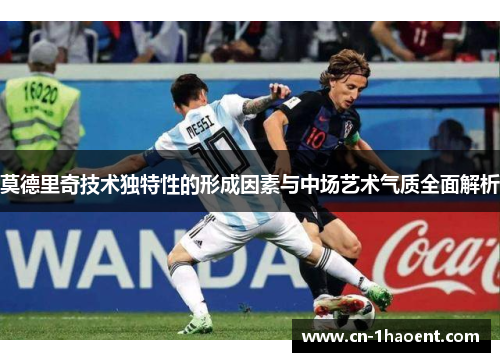 莫德里奇技术独特性的形成因素与中场艺术气质全面解析