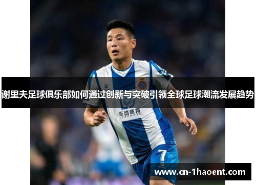 谢里夫足球俱乐部如何通过创新与突破引领全球足球潮流发展趋势