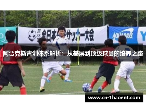 阿贾克斯青训体系解析：从基层到顶级球员的培养之路