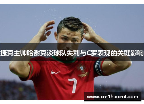 捷克主帅哈谢克谈球队失利与C罗表现的关键影响