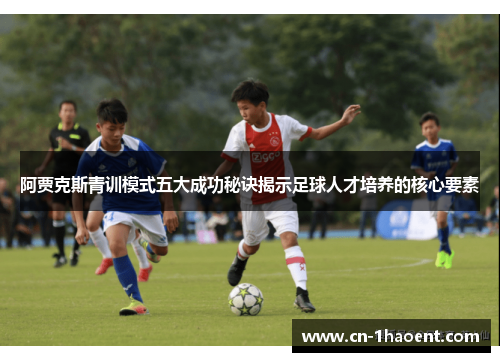 阿贾克斯青训模式五大成功秘诀揭示足球人才培养的核心要素