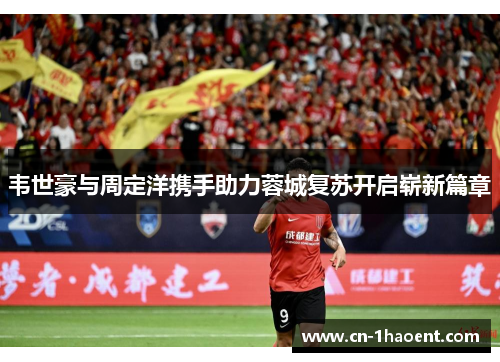 韦世豪与周定洋携手助力蓉城复苏开启崭新篇章