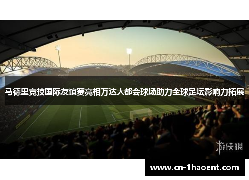 马德里竞技国际友谊赛亮相万达大都会球场助力全球足坛影响力拓展