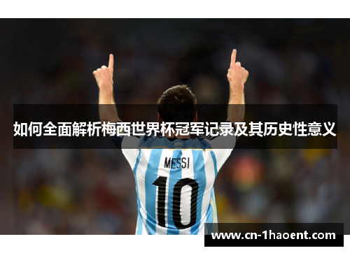 如何全面解析梅西世界杯冠军记录及其历史性意义