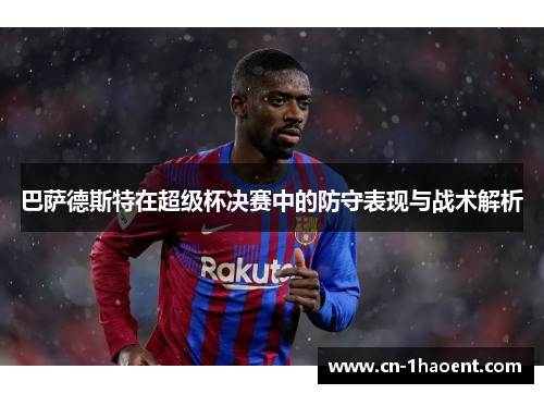 巴萨德斯特在超级杯决赛中的防守表现与战术解析
