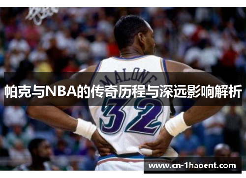 帕克与NBA的传奇历程与深远影响解析