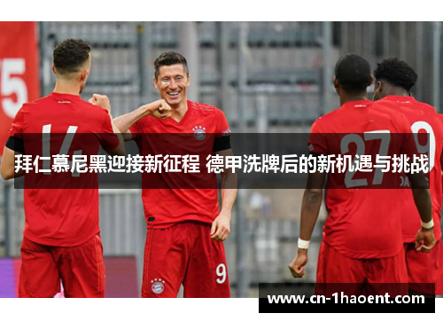 拜仁慕尼黑迎接新征程 德甲洗牌后的新机遇与挑战