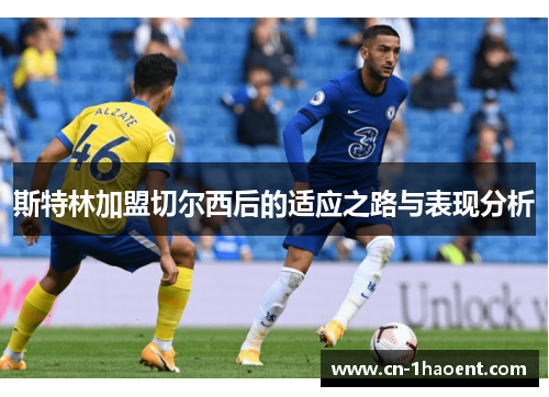 斯特林加盟切尔西后的适应之路与表现分析 斯特林加盟切尔西后的适应之路与表现分析