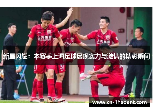 新星闪耀：本赛季上海足球展现实力与激情的精彩瞬间