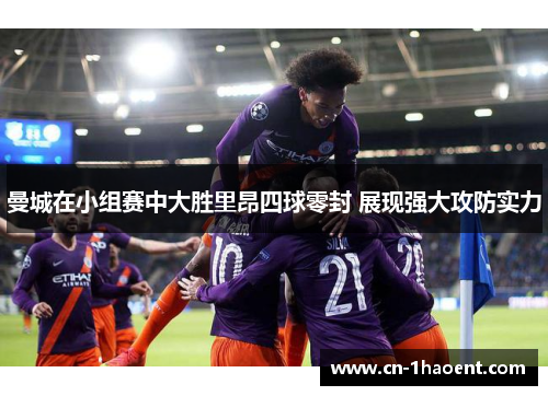 曼城在小组赛中大胜里昂四球零封 展现强大攻防实力