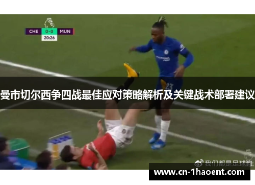 曼市切尔西争四战最佳应对策略解析及关键战术部署建议