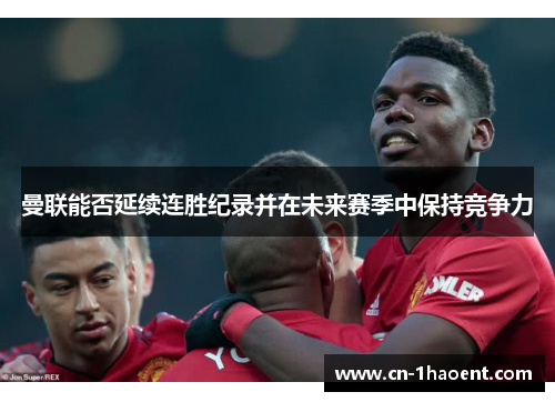 曼联能否延续连胜纪录并在未来赛季中保持竞争力 曼联能否延续连胜纪录并在未来赛季中保持竞争力