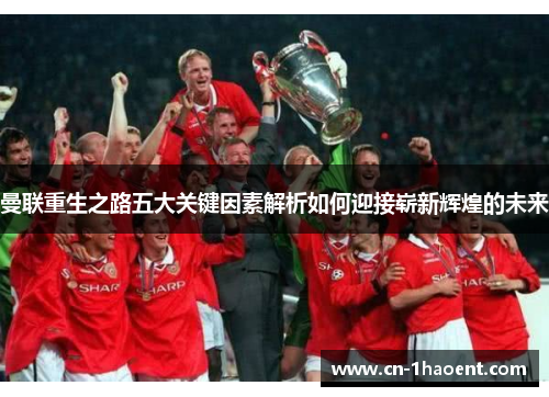 曼联重生之路五大关键因素解析如何迎接崭新辉煌的未来 曼联重生之路五大关键因素解析如何迎接崭新辉煌的未来