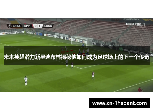 未来英超潜力新星迪布林揭秘他如何成为足球场上的下一个传奇