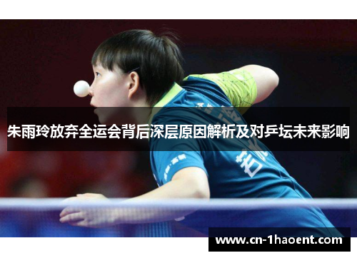 朱雨玲放弃全运会背后深层原因解析及对乒坛未来影响 朱雨玲放弃全运会背后深层原因解析及对乒坛未来影响