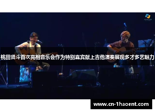 桃田贤斗首次亮相音乐会作为特别嘉宾献上吉他演奏展现多才多艺魅力